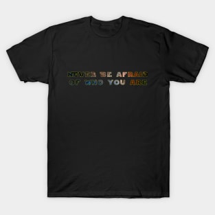 Never be afraid of who you are T-Shirt